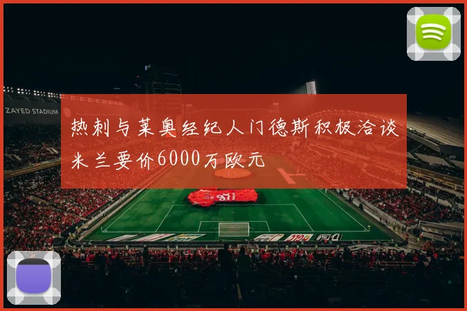 热刺与莱奥经纪人门德斯积极洽谈米兰要价6000万欧元