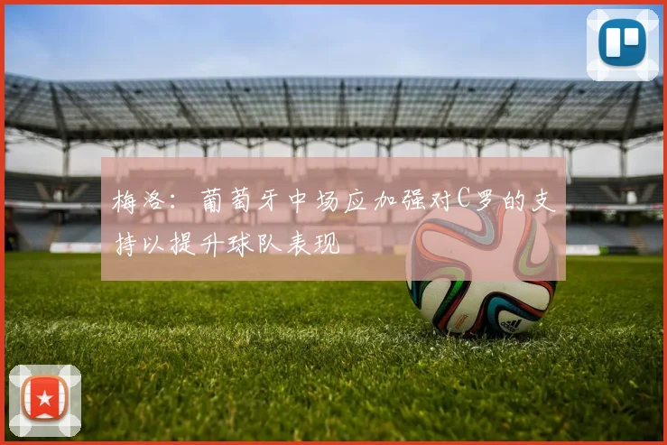 梅洛：葡萄牙中场应加强对C罗的支持以提升球队表现