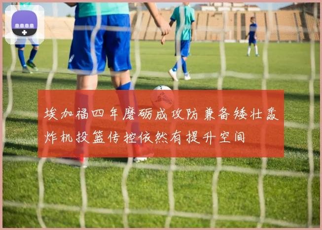 埃加福四年磨砺成攻防兼备矮壮轰炸机投篮传控依然有提升空间