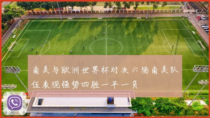 南美与欧洲世界杯对决六场南美队伍表现强势四胜一平一负