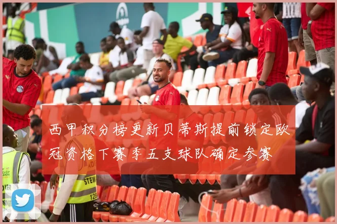 西甲积分榜更新贝蒂斯提前锁定欧冠资格下赛季五支球队确定参赛