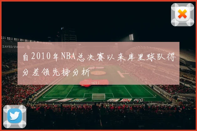 自2010年NBA总决赛以来库里球队得分差领先榜分析